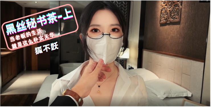 狐不妖秘书黑丝诱惑-办公室茶艺侍奉高潮实录（上）